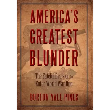 America's Greatest Blunder: The Fateful Decision to Enter World War One
