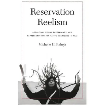 Reservation Reelism: Redfacing, Visual Sovereignty, and Representations of Native Americans in Film