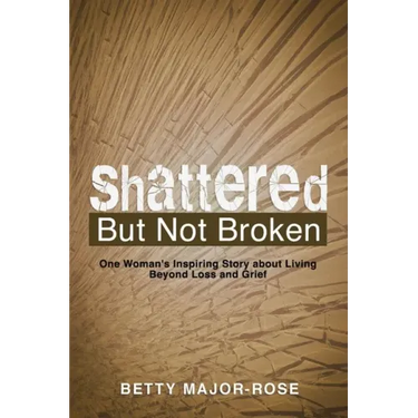 Shattered but Not Broken: One Woman's Inspiring Story About Living Beyond Loss and Grief
