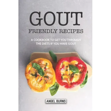 Gout Friendly Recipes: A Cookbook to Get You Through the Diets If You Have Gout