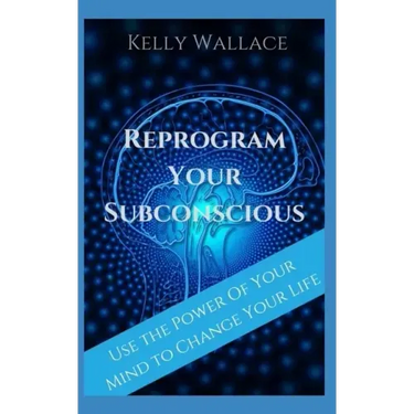 Reprogram Your Subconscious: Use The Power Of Your Mind To Get Everything You Want