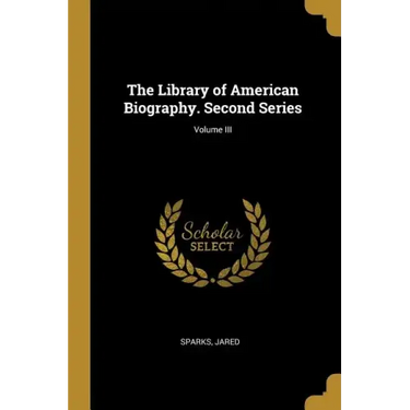 The Library of American Biography. Second Series; Volume III