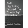 Ball Lightning caused the Chernobyl disaster