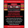 Dropshipping And Facebook Advertising Mastery (2 Books In 1): How Anyone Can Generate Tremendous Profits By Taking Advantage Of Dropshipping E-commerc