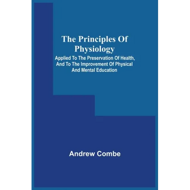 The Principles Of Physiology; Applied To The Preservation Of Health, And To The Improvement Of Physical And Mental Education