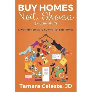 Buy Homes Not Shoes (Or Other Stuff): A Women's Guide to Buying Her First Home