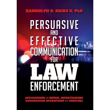 Persuasion and effective Communication for Law Enforcement: Applications for Patrol, Investigation, Undercover Operations and Survival