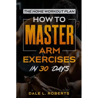 The Home Workout Plan: How to Master Arm Exercises in 30 Days