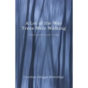 A Lot of the Way Trees Were Walking: Poems from the Gospel of Mark