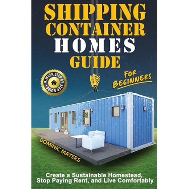 Shipping Container Homes Guide For Beginners: Create A Sustainable Homestead, Stop Paying Rent & Live Comfortably