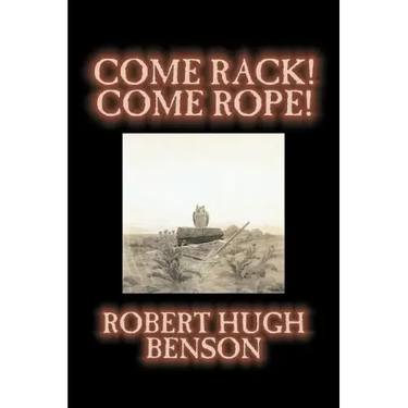 Come Rack! Come Rope! by Robert Hugh Benson, Fiction, Literary, Classics, Science Fiction