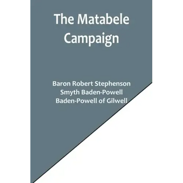 The Matabele Campaign; Being a Narrative of the Campaign in Suppressing the Native Rising in Matabeleland and Mashonaland, 1896