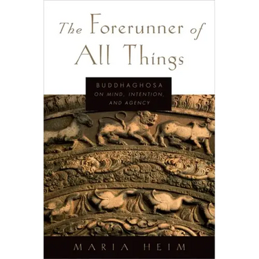 The Forerunner of All Things: Buddhaghosa on Mind, Intention, and Agency