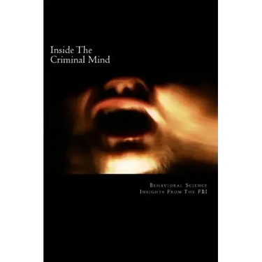 Inside The Criminal Mind: : Behavioral Science Insights From The FBI