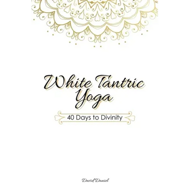 White Tantric Yoga: 40 Days to Divinity: One Man's Journey to Self Through the Ancient Art of Kundalini Yoga