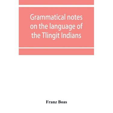 Grammatical notes on the language of the Tlingit Indians