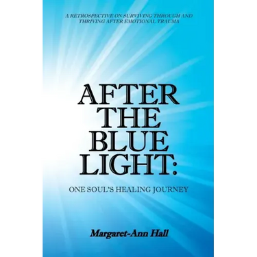 After the Blue Light: One Soul's Healing Journey: A Retrospective on Surviving Through and Thriving After Emotional Trauma
