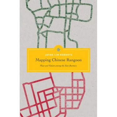 Mapping Chinese Rangoon: Place and Nation Among the Sino-Burmese