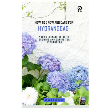 How to Grow and Care for Hydrangeas: A concise gardening guidebook with techniques on how to care for and grow hydrangeas for beginners