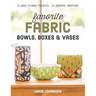 Favorite Fabric Bowls, Boxes & Vases: 15 Quick-To-Make Projects - 45 Inspiring Variations