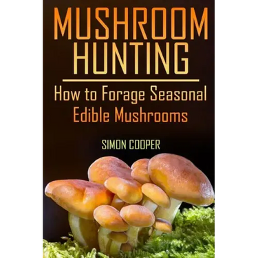Mushroom Hunting: How to Forage Seasonal Edible Mushrooms: (Mushroom Foraging, Foraging Guide)