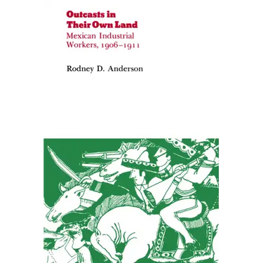 Outcasts in Their Own Land: Mexican Industrial Workers, 1906-1911