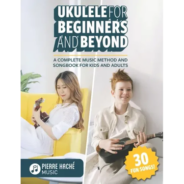 Ukulele for Beginners and Beyond: A Complete Music Method and Songbook for Kids and Adults