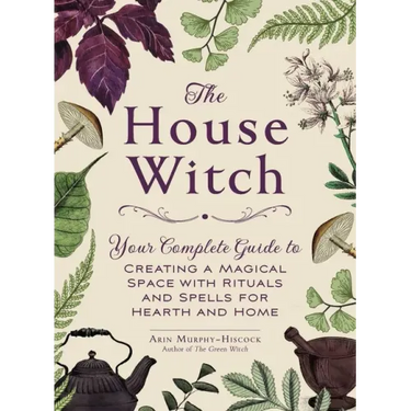 The House Witch: Your Complete Guide to Creating a Magical Space with Rituals and Spells for Hearth and Home
