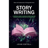 Story Writing: Master the Fundamentals of Unforgettable Stories (A Practical Guide to Writing Stories That Win Contests and Get Selected for Publicati