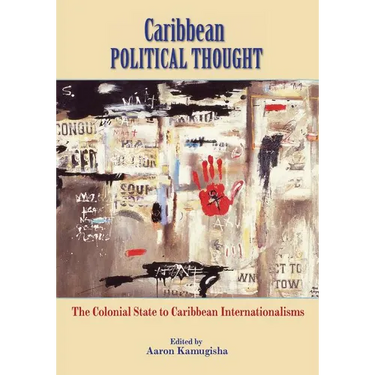 Caribbean Political Thought - The Colonial State to Caribbean Internationalisms