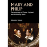 Mary and Philip: The Marriage of Tudor England and Habsburg Spain