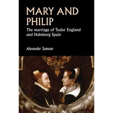 Mary and Philip: The Marriage of Tudor England and Habsburg Spain