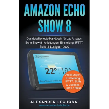 Amazon Echo Show 8: Das detaillierteste Handbuch für das Amazon Echo Show 8 Anleitungen, Einstellung, IFTTT, Skills & Lustiges