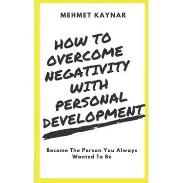 How To Overcome Negativity With Personal Development: Become The Person You Always Wanted To Be