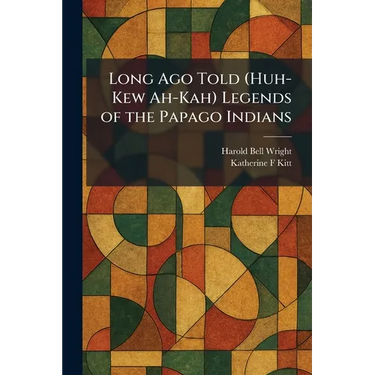 Long Ago Told (Huh-Kew Ah-Kah) Legends of the Papago Indians
