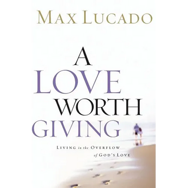 A Love Worth Giving: Living in the Overflow of God's Love