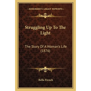 Struggling Up To The Light: The Story Of A Woman's Life (1876)