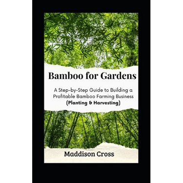 Bamboo for Gardens: A Step-by-Step Guide to Building a Profitable Bamboo Farming Business (Planting & Harvesting)