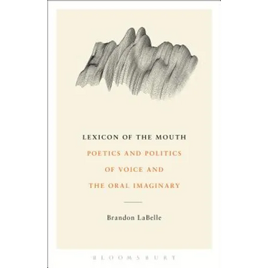 Lexicon of the Mouth: Poetics and Politics of Voice and the Oral Imaginary
