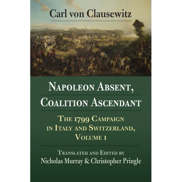 Napoleon Absent, Coalition Ascendant: The 1799 Campaign in Italy and Switzerland, Volume 1