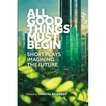 All Good Things Must Begin: Short Plays Imagining the Future