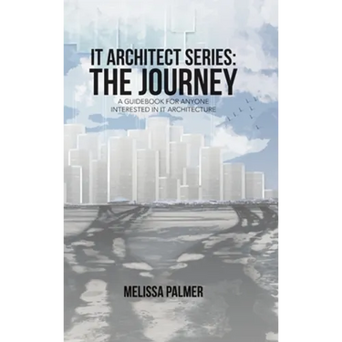 IT Architect Series: The Journey: A Guidebook for Anyone Interested in IT Architecture