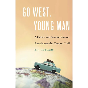 Go West, Young Man: A Father and Son Rediscover America on the Oregon Trail