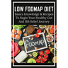 Low FODMAP Diet: Basics Knowledge & Recipes To Begin Your Healthy Gut And IBS Relief Journey: What To Eat To Ease Ibs