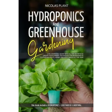 Hydroponics and Greenhouse Gardening: 2 in 1, Essential Guide with all the Secrets to Create Your Garden. Techniques for Beginners to Cultivating Frui