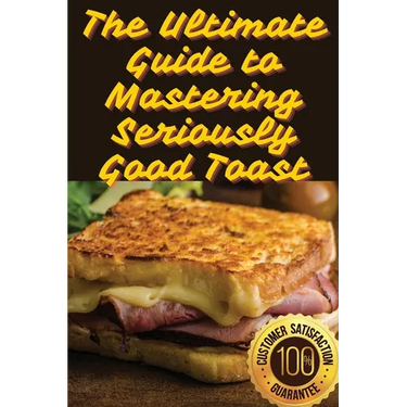 The Ultimate Guide to Mastering Seriously Good Toast