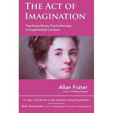 The Act of Imagination: Psychosynthesis Psychotherapy in Experiential Context