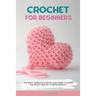 Crochet for Beginners: The Most Complete Step by Step Guide to Learn the Basics and Get Started Quickly