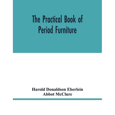 The practical book of period furniture, treating of furniture of the English, American colonial and post-colonial and principal French periods