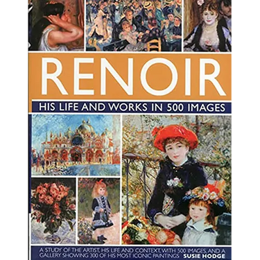 Renoir: His Life and Works in 500 Images: An Illustrated Exploration of the Artist, His Life and Context, with a Gallery of 300 of His Greatest Works